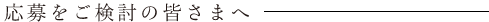 応募をご検討の皆さまへ